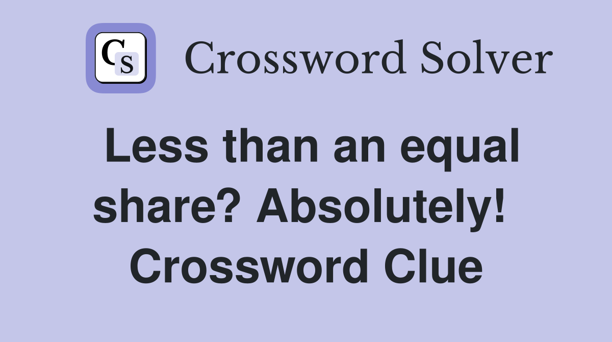 Less than an equal share? Absolutely!  Crossword Clue