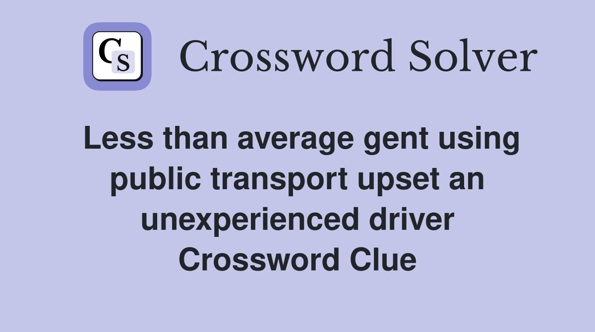 Less than average gent using public transport upset an unexperienced driver Crossword Clue