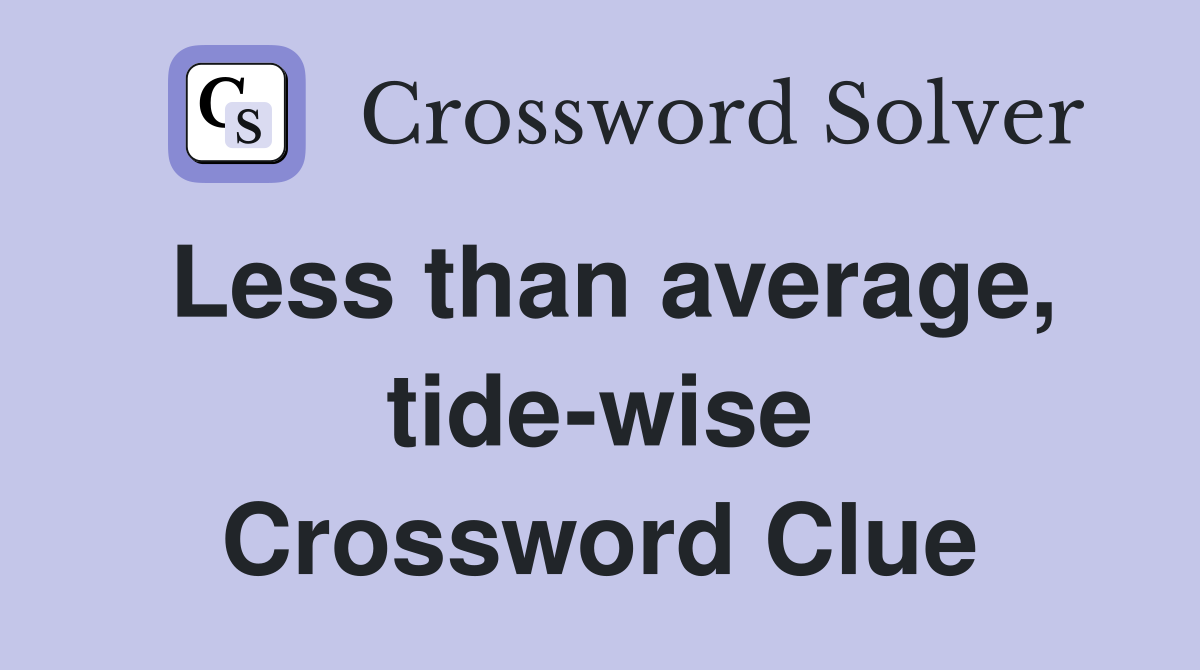 Less than average, tide-wise Crossword Clue