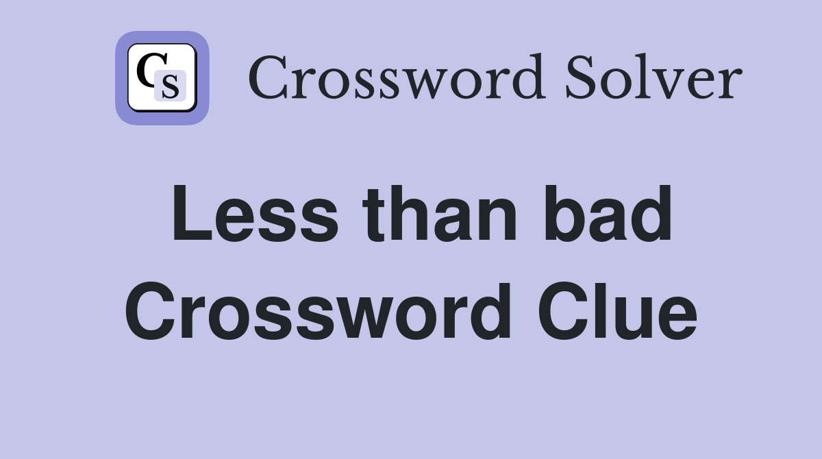 Less than bad Crossword Clue