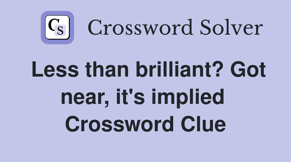 Less than brilliant? Got near, it's implied  Crossword Clue