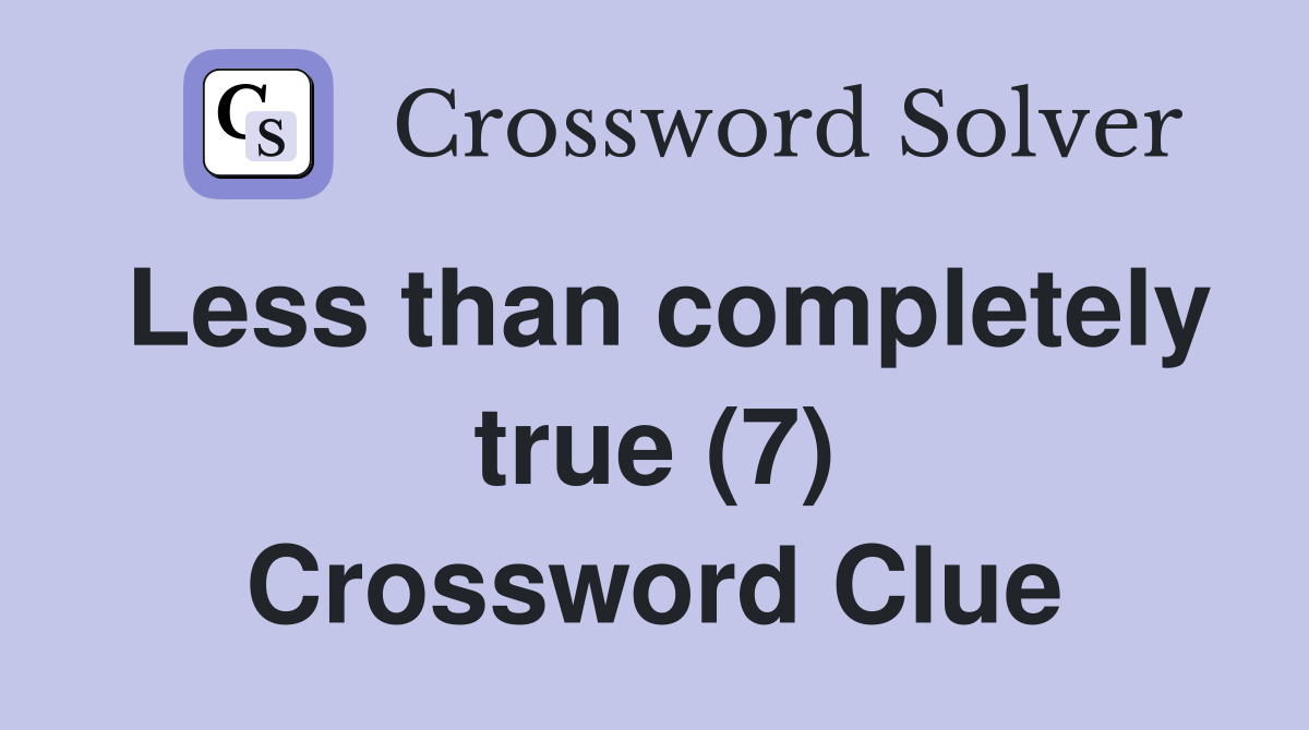 Less than completely true (7) Crossword Clue