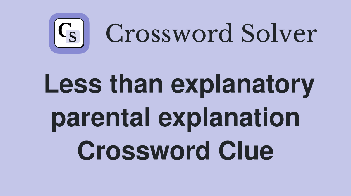 Less than explanatory parental explanation Crossword Clue