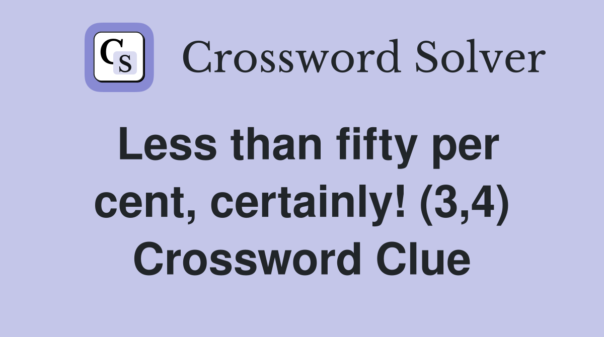 Less than fifty per cent, certainly! (3,4) Crossword Clue