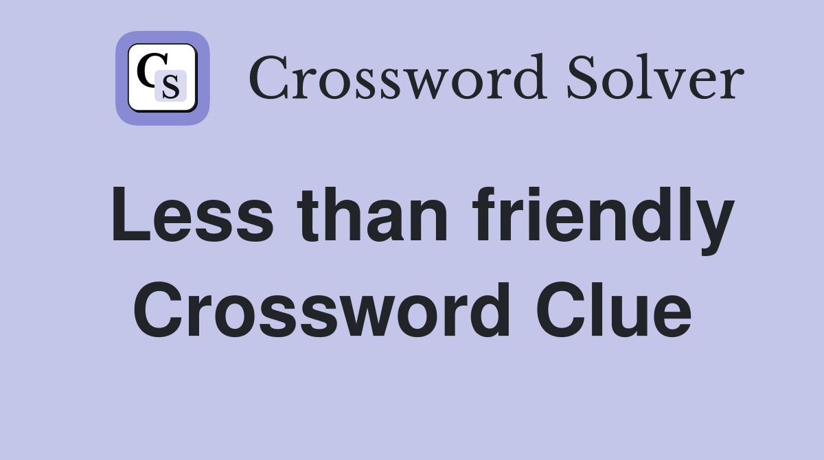 Less than friendly Crossword Clue