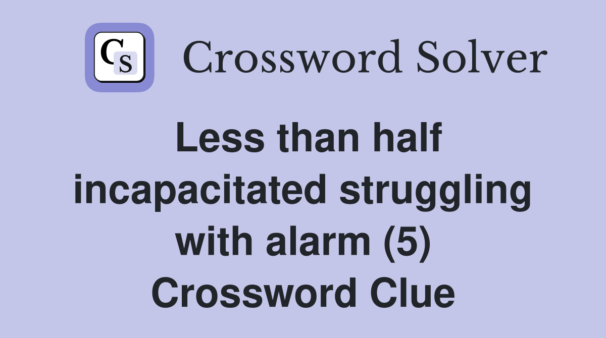 Less than half incapacitated struggling with alarm (5) Crossword Clue