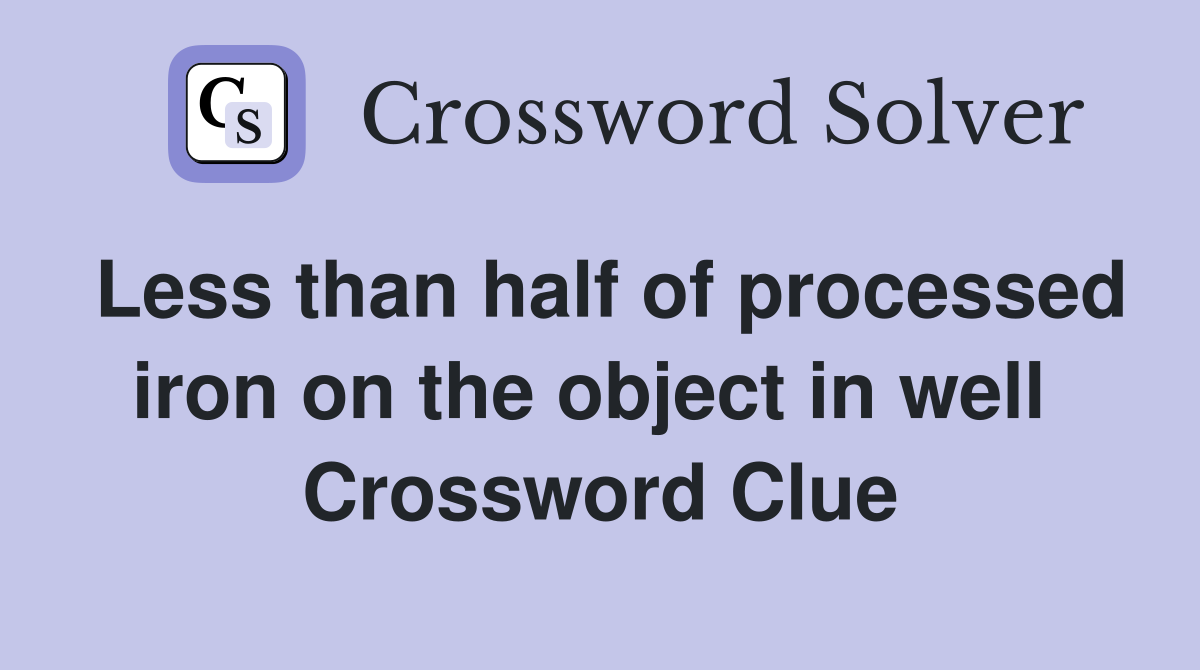 Less than half of processed iron on the object in well  Crossword Clue
