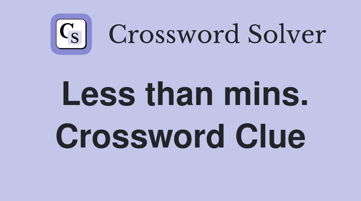 Less than mins. Crossword Clue