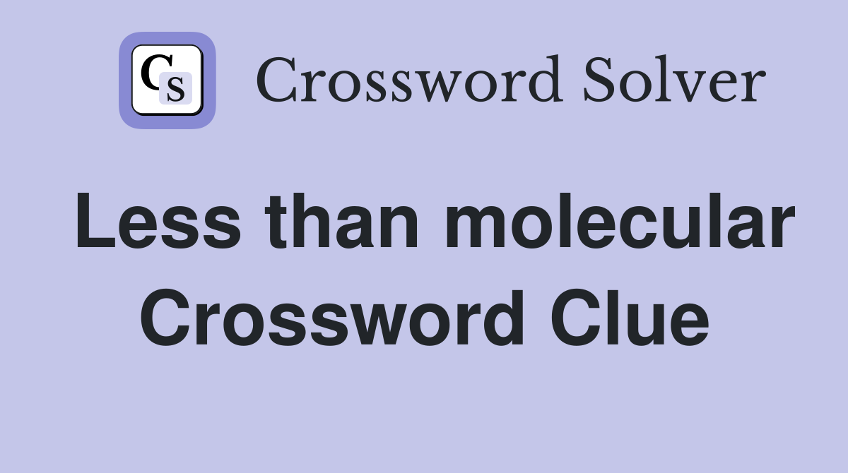 Less than molecular Crossword Clue