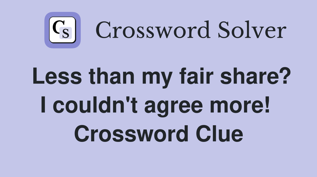 Less than my fair share? I couldn't agree more!  Crossword Clue
