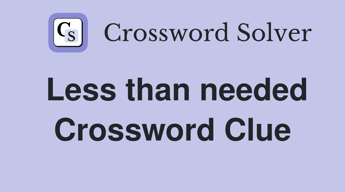Less than needed Crossword Clue