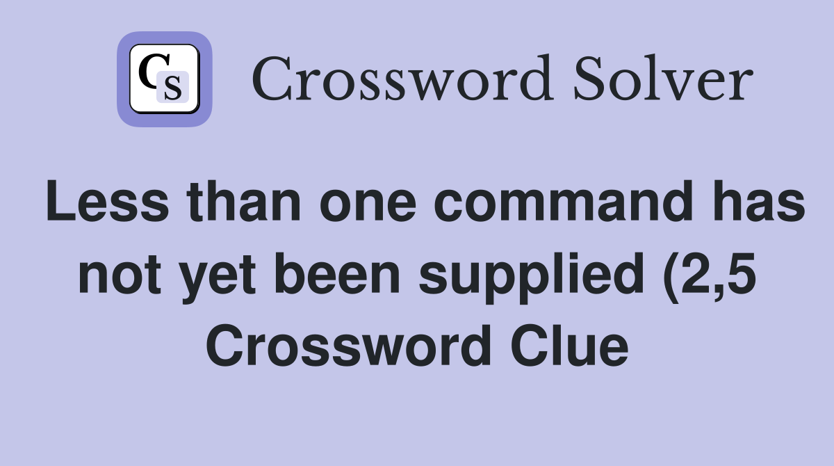 Less than one command has not yet been supplied (2 5) Crossword Clue Less than one command has not yet been supplied (2 5) Crossword Clue