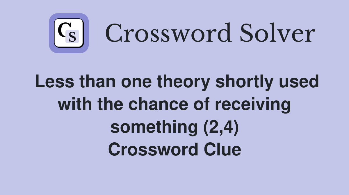 Less than one theory shortly used with the chance of receiving something (2,4) Crossword Clue