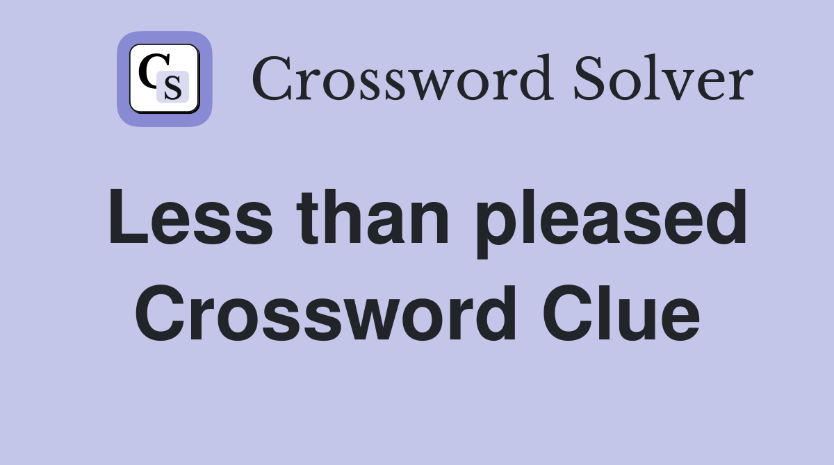 Less than pleased Crossword Clue