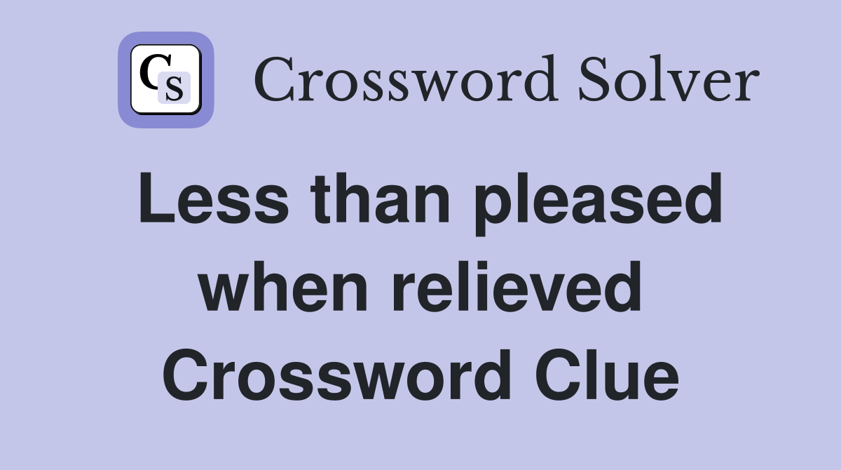 Less than pleased when relieved Crossword Clue