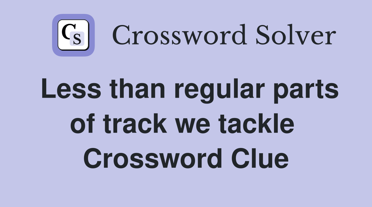 Less than regular parts of track we tackle  Crossword Clue