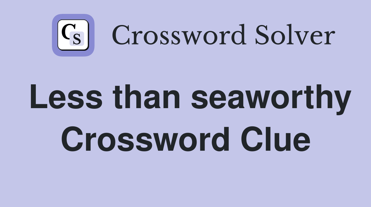 Less than seaworthy Crossword Clue