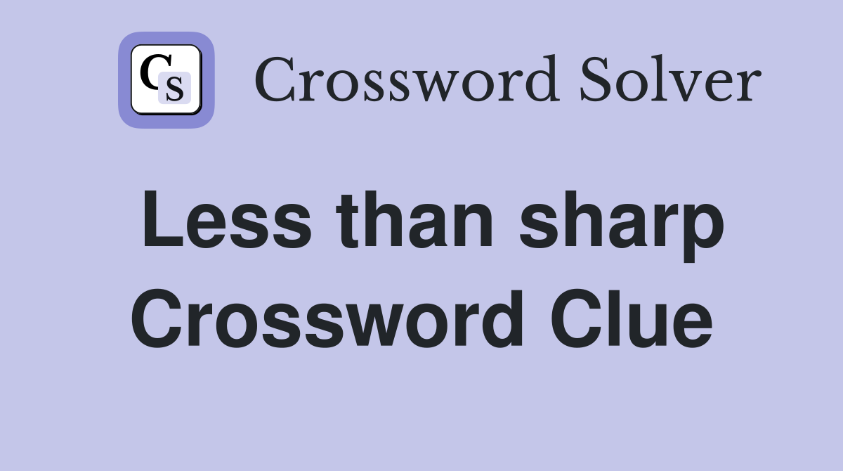 Less than sharp Crossword Clue