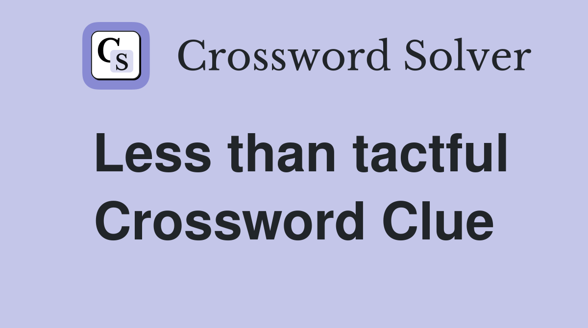 Less than tactful Crossword Clue