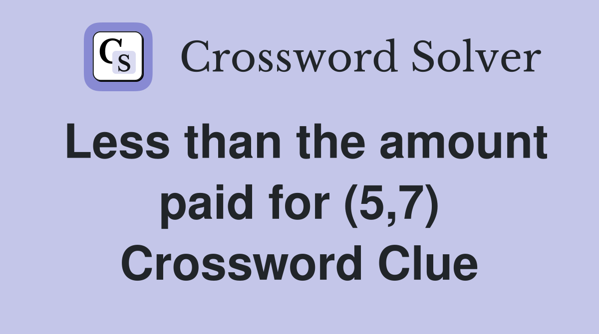 Less than the amount paid for (5,7) Crossword Clue