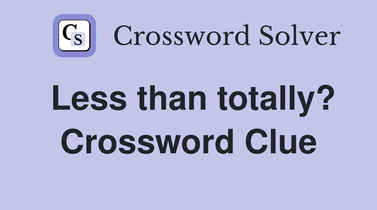 Less than totally? Crossword Clue