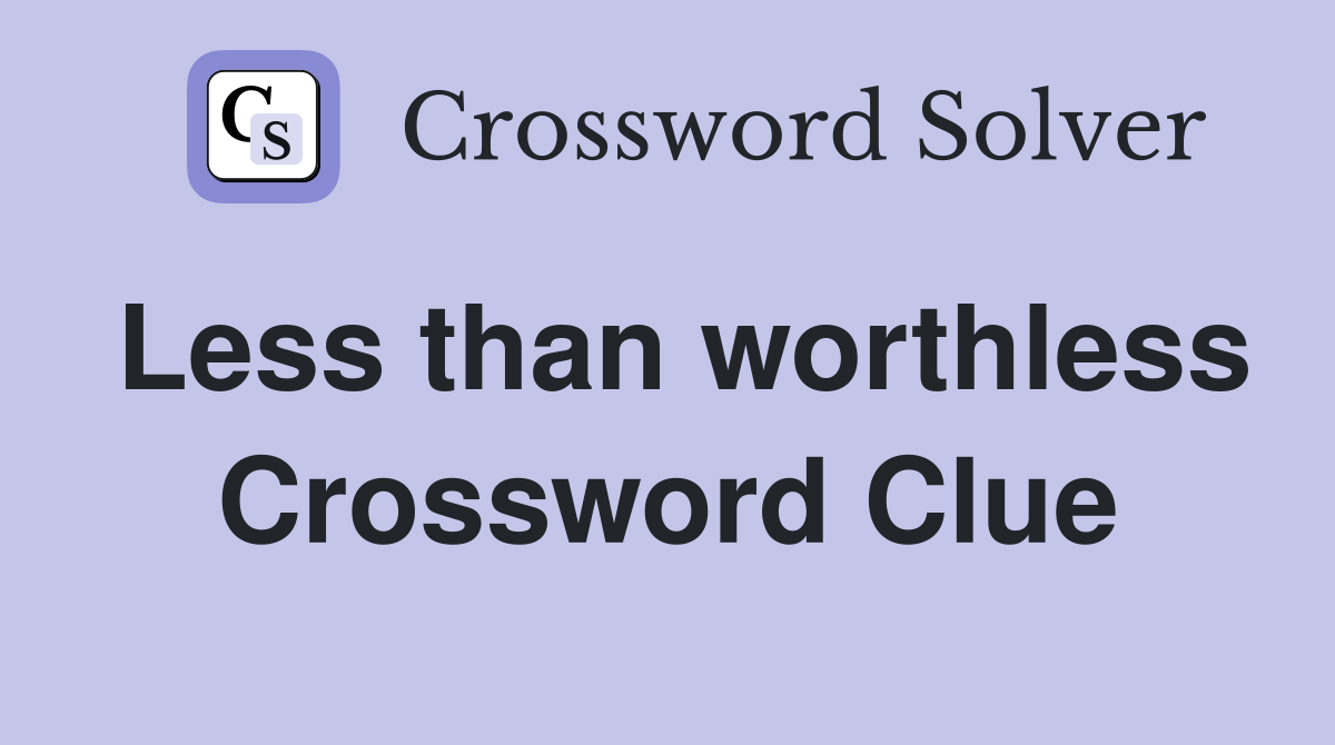 Less than worthless Crossword Clue