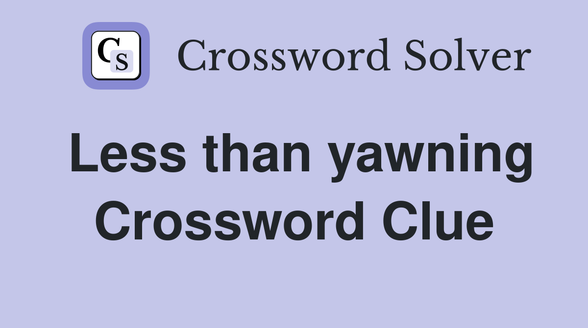 Less than yawning Crossword Clue