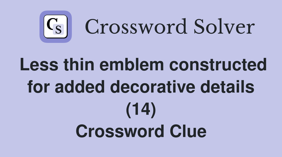Less thin emblem constructed for added decorative details (14) Crossword Clue