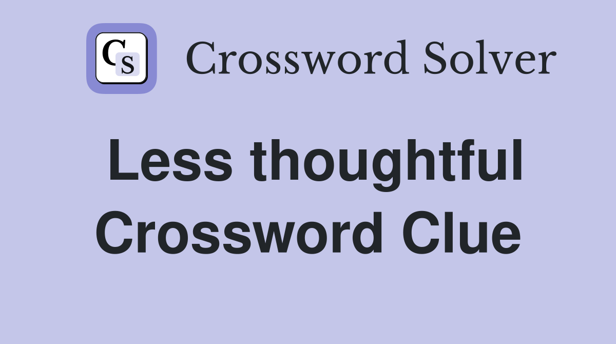 Less thoughtful Crossword Clue