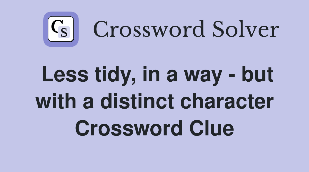 Less tidy, in a way - but with a distinct character Crossword Clue