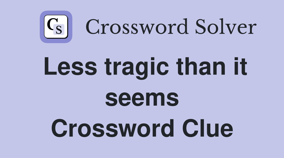 Less tragic than it seems Crossword Clue