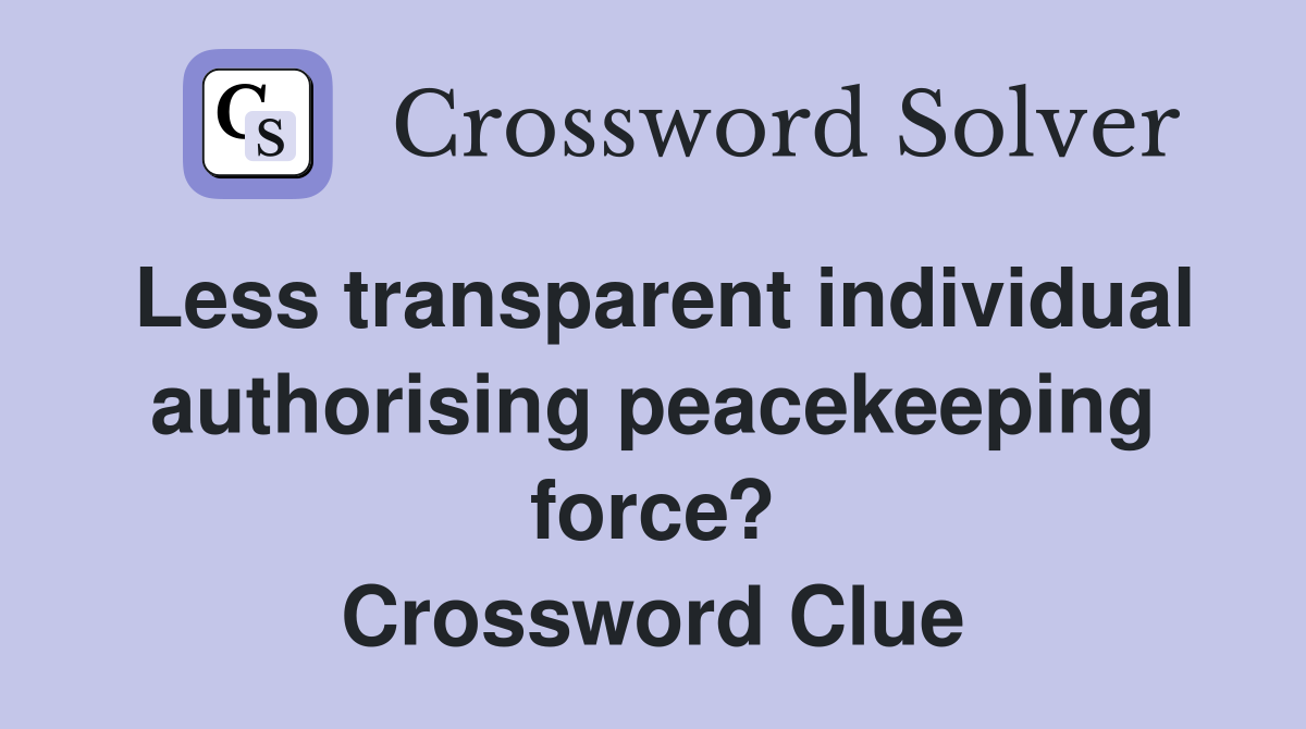 Less transparent individual authorising peacekeeping force? Crossword Clue