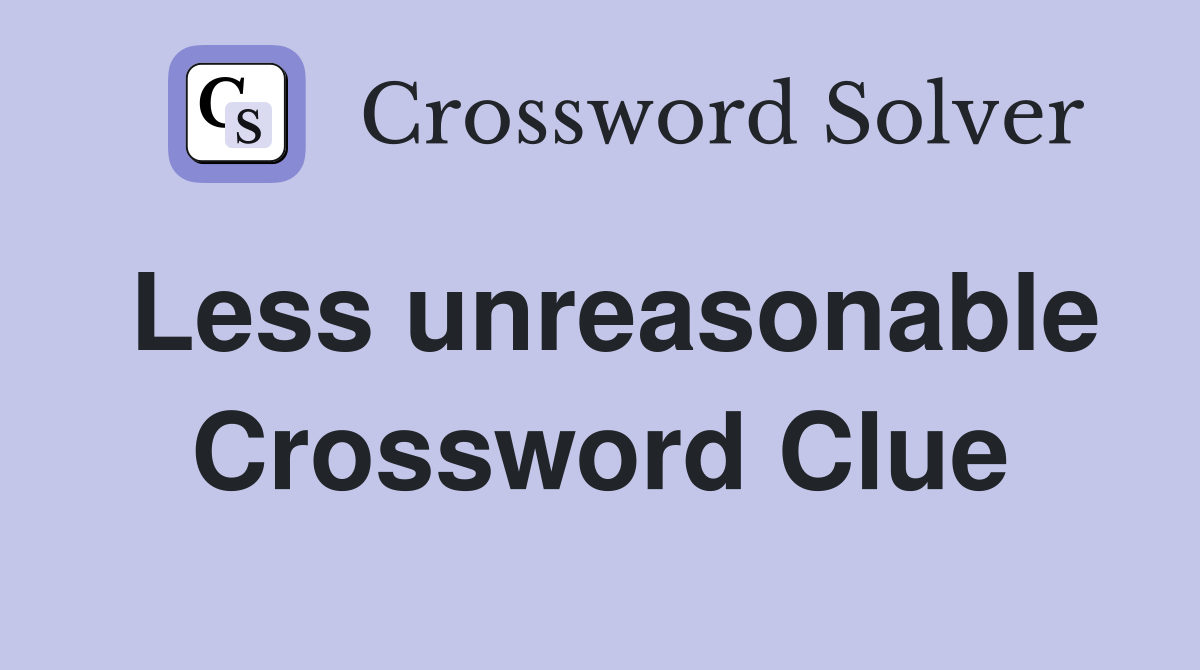 Less unreasonable Crossword Clue