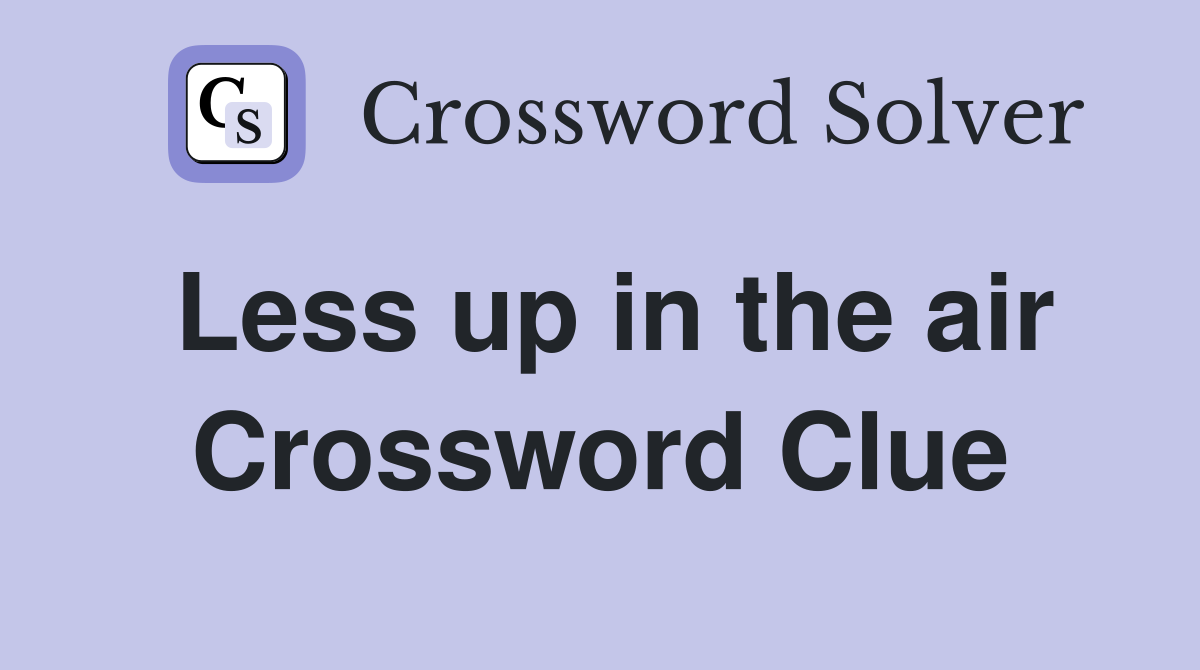 Less up in the air Crossword Clue