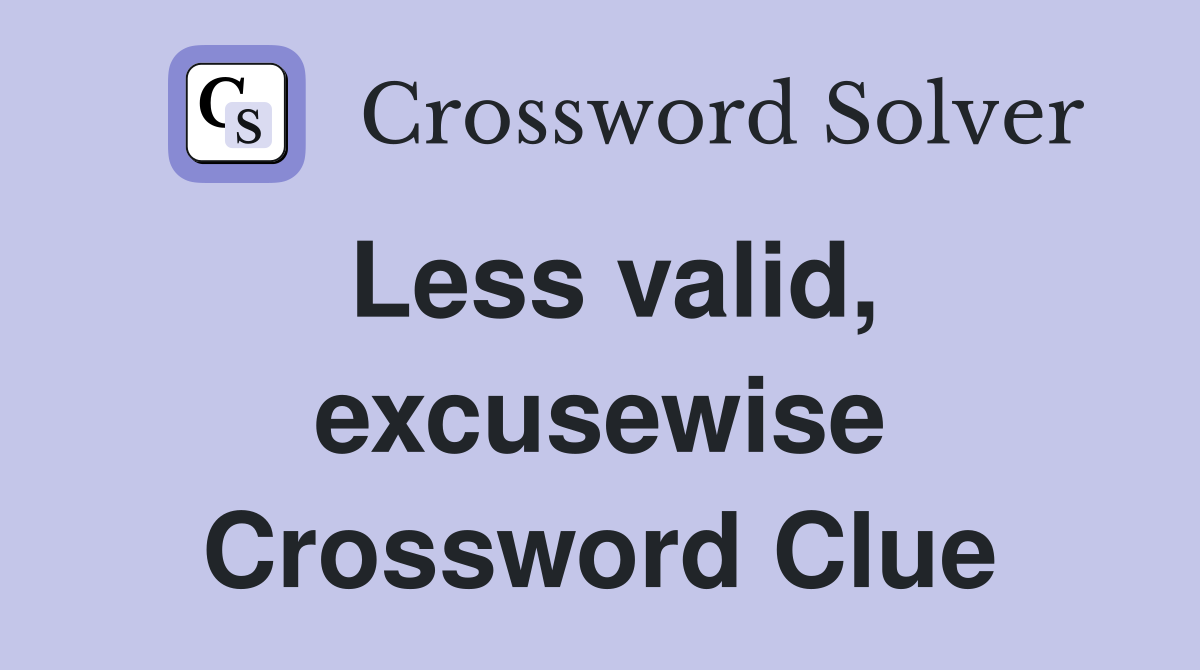 Less valid, excusewise Crossword Clue