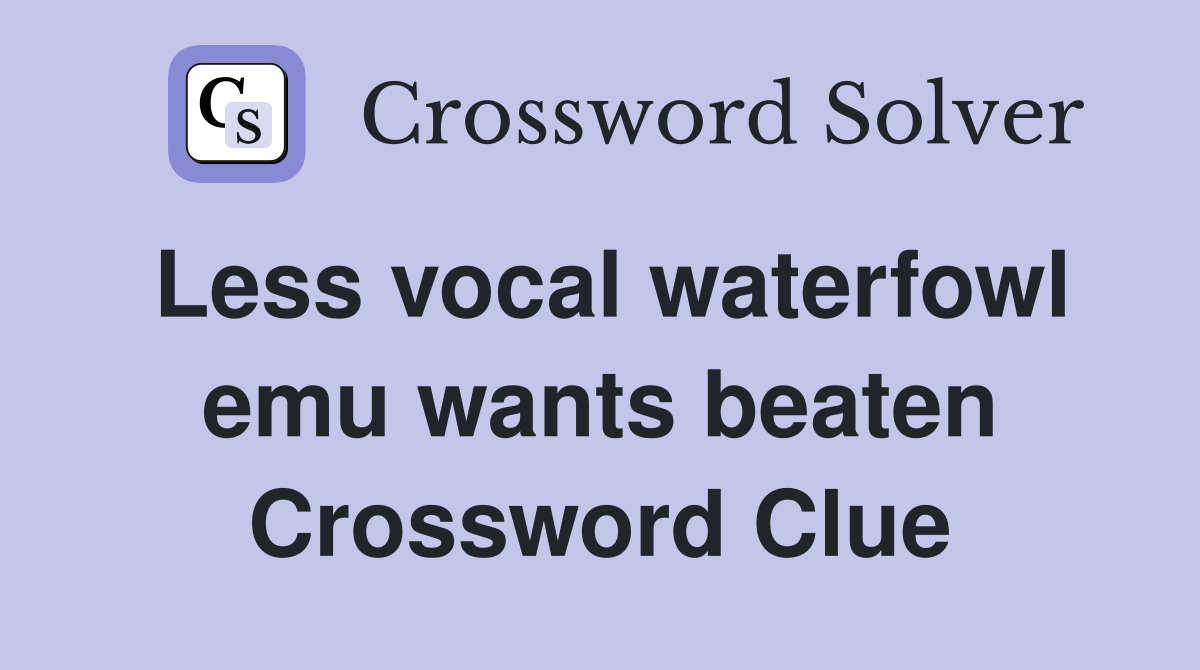 Less vocal waterfowl emu wants beaten Crossword Clue