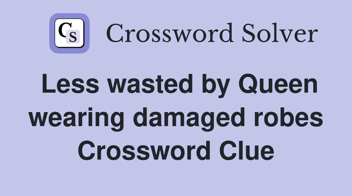 Less wasted by Queen wearing damaged robes Crossword Clue