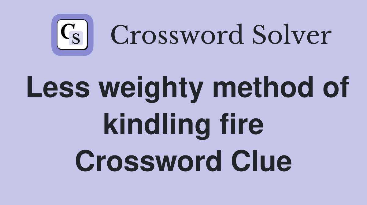 Less weighty method of kindling fire Crossword Clue