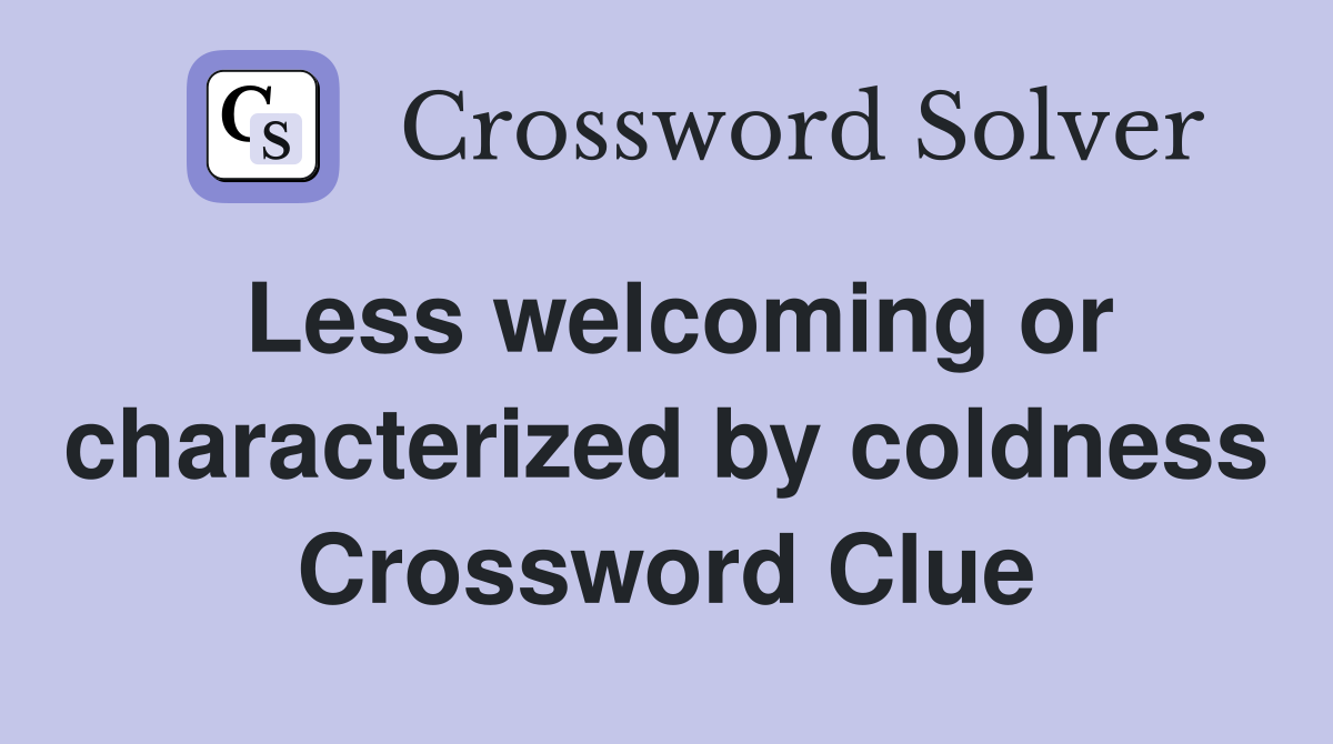 Less welcoming or characterized by coldness Crossword Clue