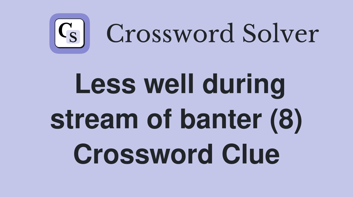 Less well during stream of banter (8) Crossword Clue
