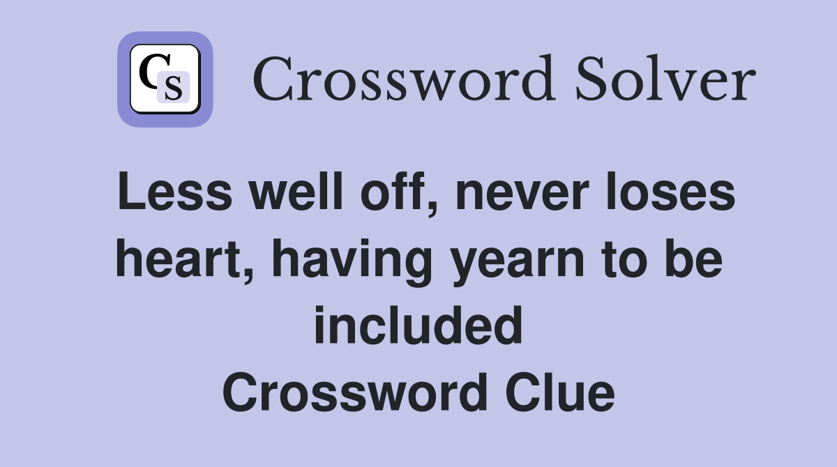 Less well off, never loses heart, having yearn to be included Crossword Clue