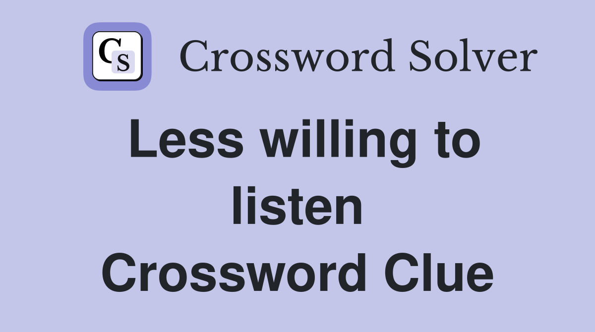 Less willing to listen Crossword Clue