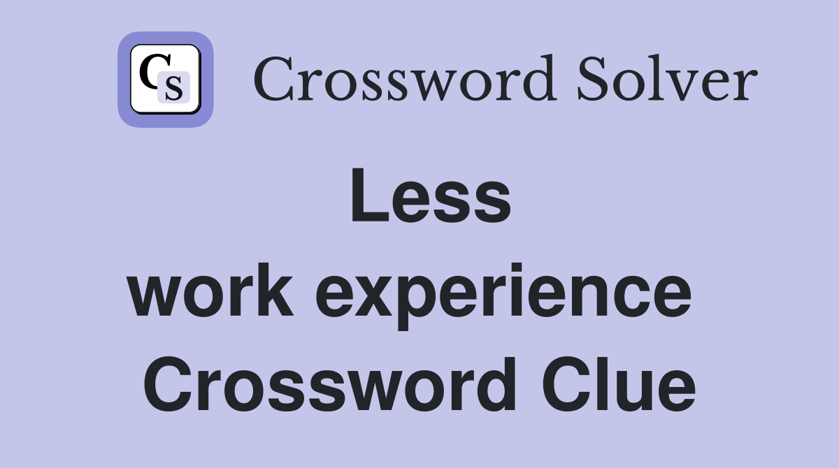 Less work experience  Crossword Clue