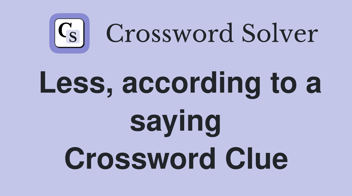 Less, according to a saying Crossword Clue