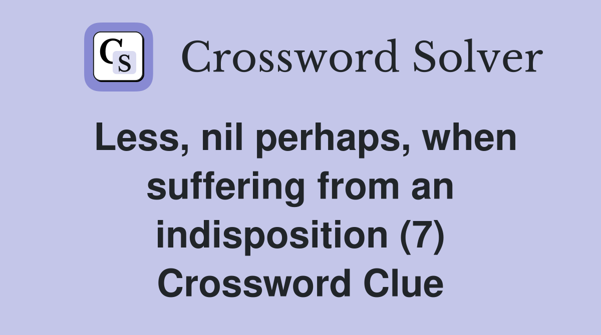 Less, nil perhaps, when suffering from an indisposition (7) Crossword Clue