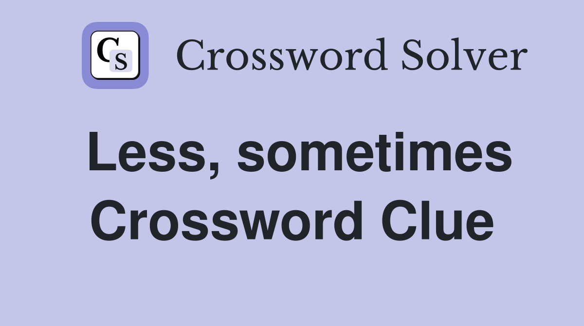 Less, sometimes Crossword Clue