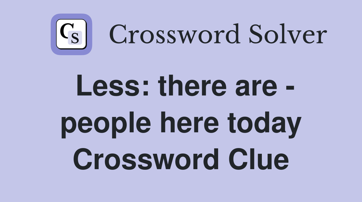 Less: there are - people here today Crossword Clue