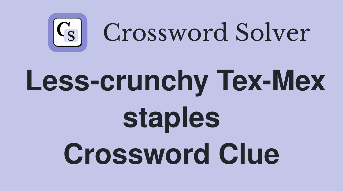 Less-crunchy Tex-Mex staples Crossword Clue