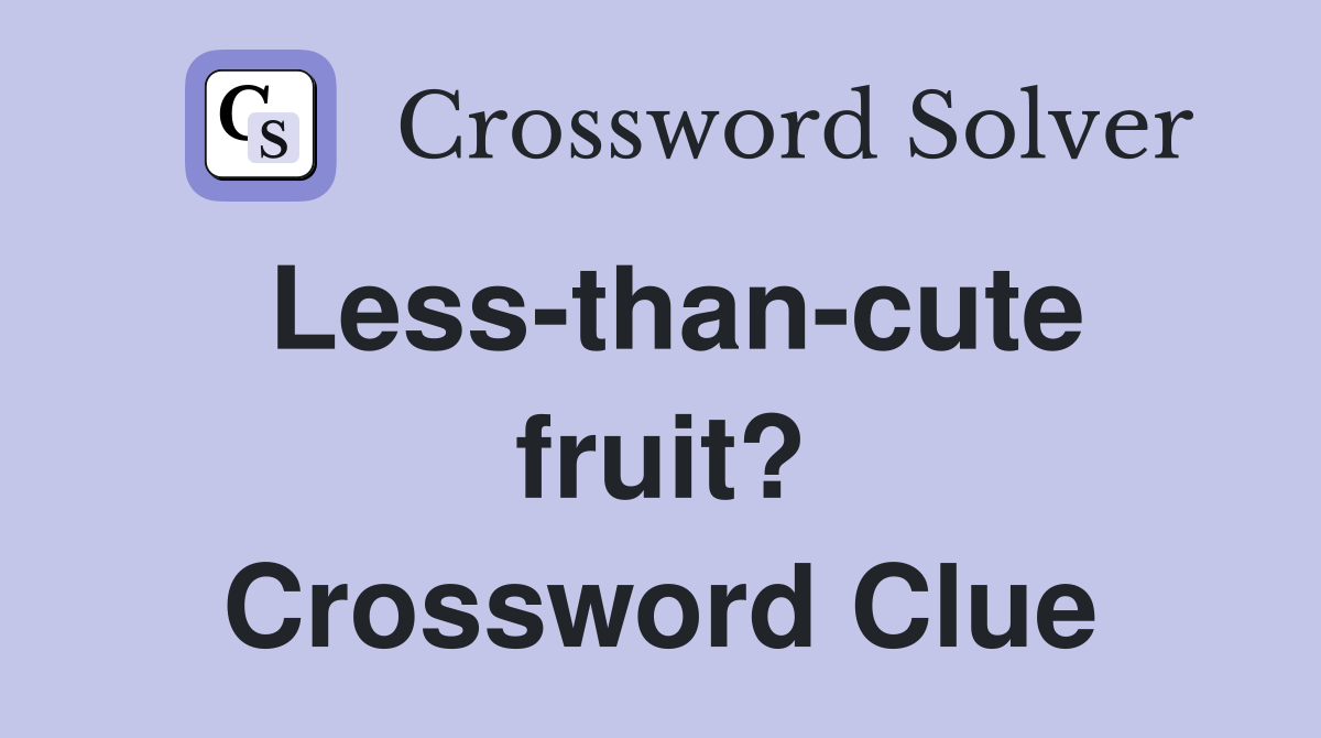 Less-than-cute fruit? Crossword Clue