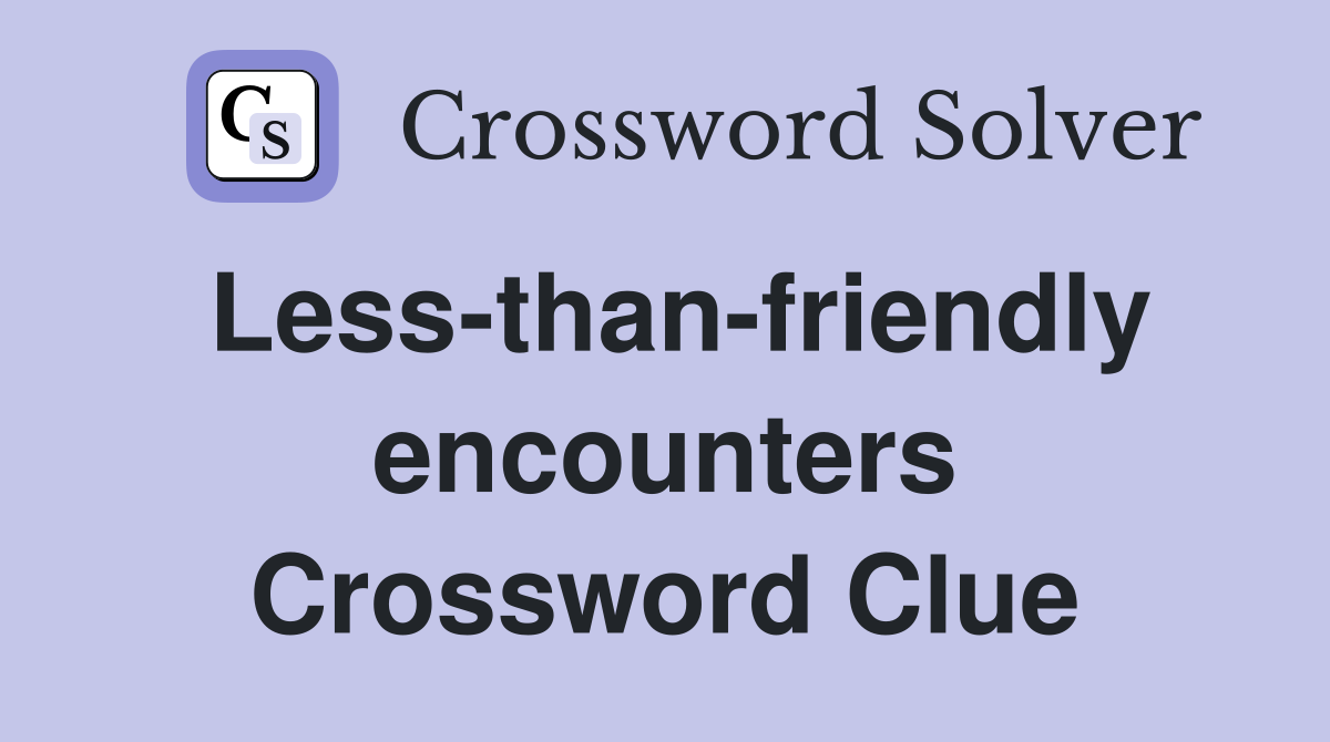 Less-than-friendly encounters Crossword Clue